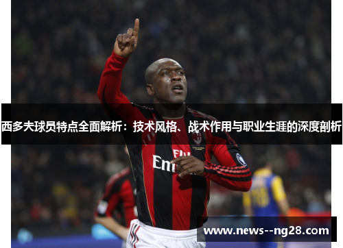 西多夫球员特点全面解析：技术风格、战术作用与职业生涯的深度剖析