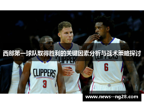 西部第一球队取得胜利的关键因素分析与战术策略探讨