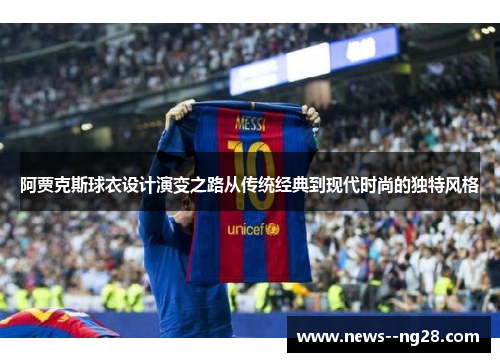 阿贾克斯球衣设计演变之路从传统经典到现代时尚的独特风格