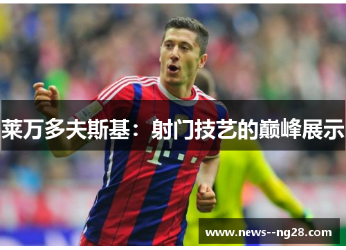 莱万多夫斯基：射门技艺的巅峰展示