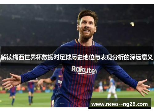 解读梅西世界杯数据对足球历史地位与表现分析的深远意义