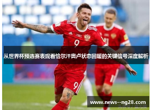 从世界杯预选赛表现看恰尔汗奥卢状态回暖的关键信号深度解析