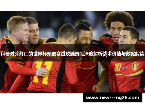 科曼对阵拜仁的世界杯预选赛进攻端贡献深度解析战术价值与数据解读 科曼对阵拜仁的世界杯预选赛进攻端贡献深度解析战术价值与数据解读