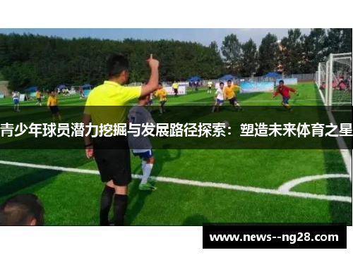 青少年球员潜力挖掘与发展路径探索：塑造未来体育之星