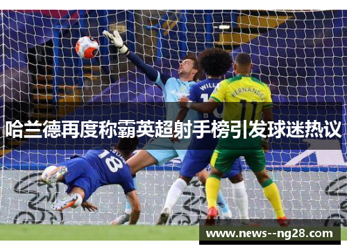 哈兰德再度称霸英超射手榜引发球迷热议