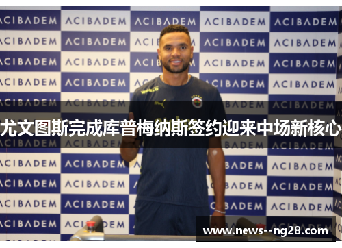 尤文图斯完成库普梅纳斯签约迎来中场新核心 尤文图斯完成库普梅纳斯签约迎来中场新核心