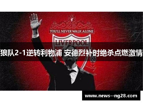 狼队2-1逆转利物浦 安德烈补时绝杀点燃激情 狼队2-1逆转利物浦 安德烈补时绝杀点燃激情
