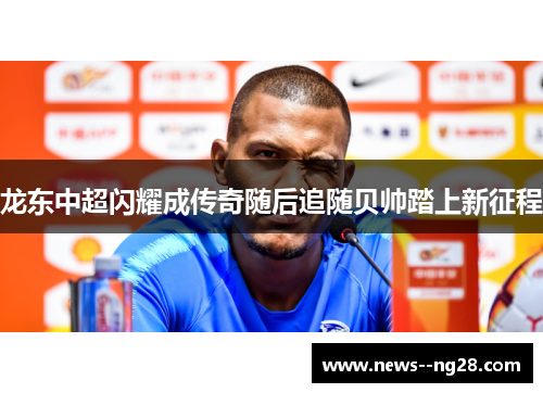 龙东中超闪耀成传奇随后追随贝帅踏上新征程