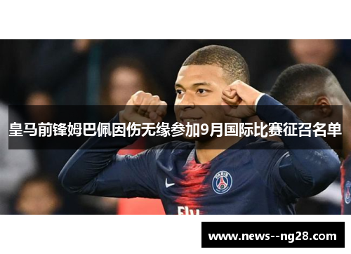 皇马前锋姆巴佩因伤无缘参加9月国际比赛征召名单