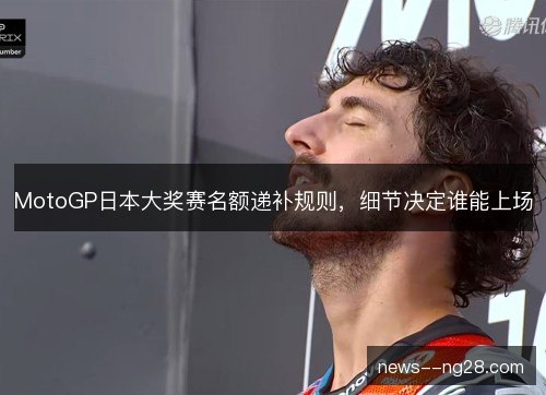 MotoGP日本大奖赛名额递补规则，细节决定谁能上场